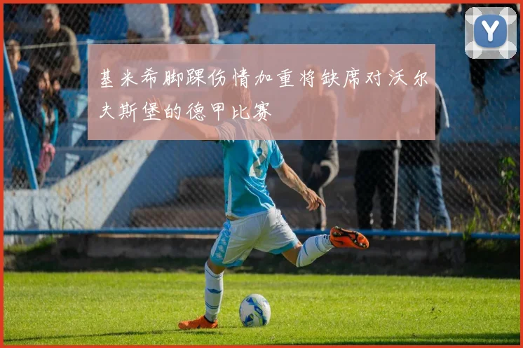 基米希脚踝伤情加重将缺席对沃尔夫斯堡的德甲比赛