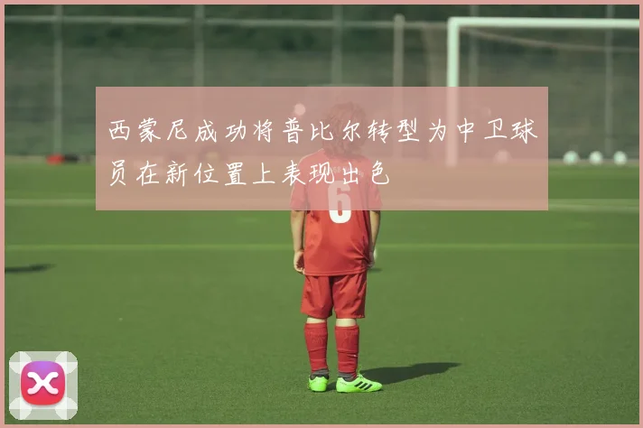 西蒙尼成功将普比尔转型为中卫球员在新位置上表现出色