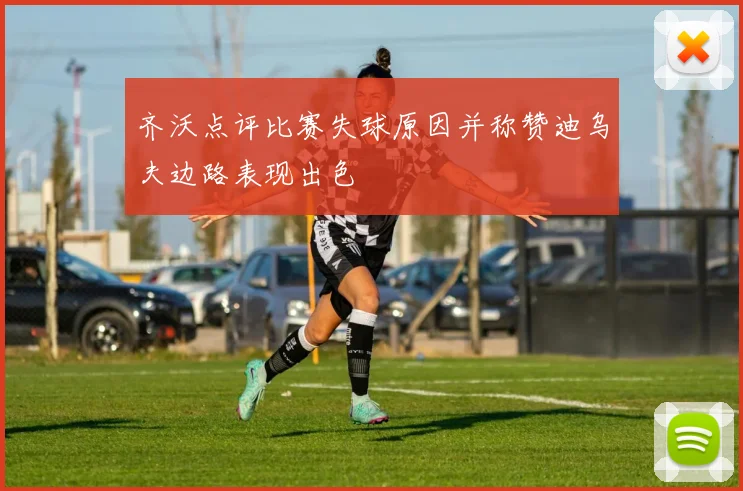 齐沃点评比赛失球原因并称赞迪乌夫边路表现出色