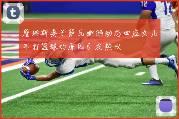 詹姆斯妻子萨瓦娜晒动态回应女儿不打篮球的原因引发热议