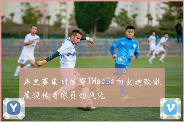 库里赛前训练穿TMac3s向麦迪致敬展现传奇球员的风范