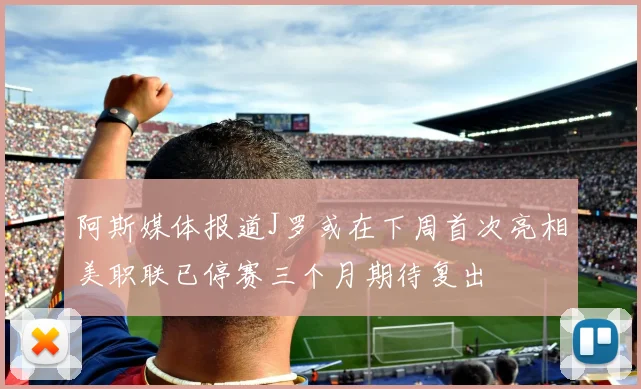 阿斯媒体报道J罗或在下周首次亮相美职联已停赛三个月期待复出