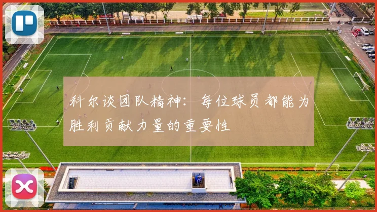 科尔谈团队精神：每位球员都能为胜利贡献力量的重要性